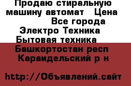 Продаю стиральную машину автомат › Цена ­ 2 500 - Все города Электро-Техника » Бытовая техника   . Башкортостан респ.,Караидельский р-н